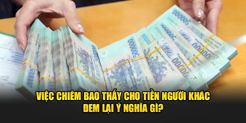 Việc chiêm bao thấy cho tiền người khác đem lại ý nghĩa gì?