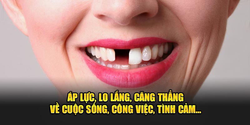 Áp lực, lo lắng, căng thẳng về cuộc sống, công việc, tình cảm...