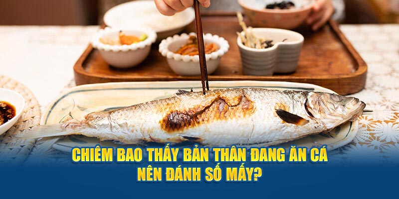 Chiêm bao thấy bản thân đang ăn cá nên đánh số mấy?