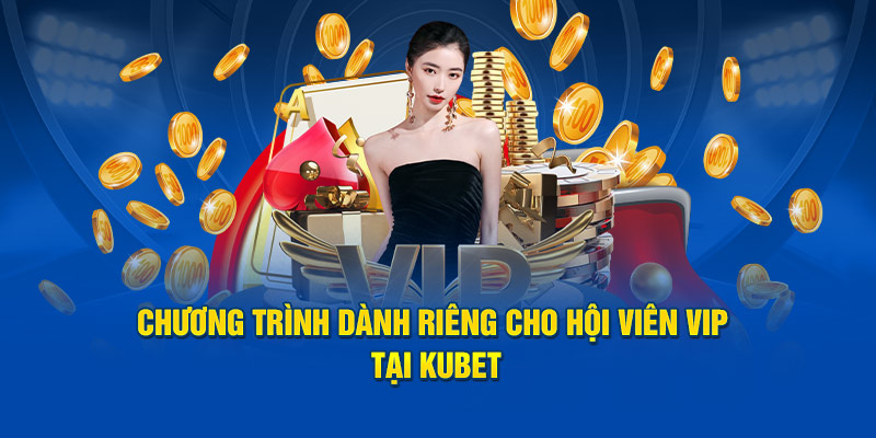 Chương trình dành riêng cho hội viên VIP tại Kubet