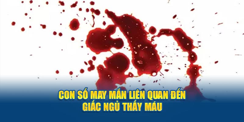 Con số may mắn liên quan đến giấc ngủ mơ thấy máu