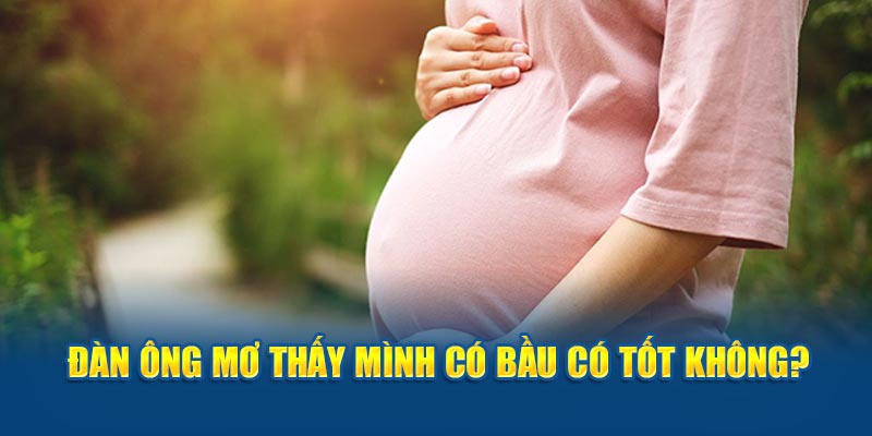 Đàn ông mơ thấy mình có bầu có tốt không