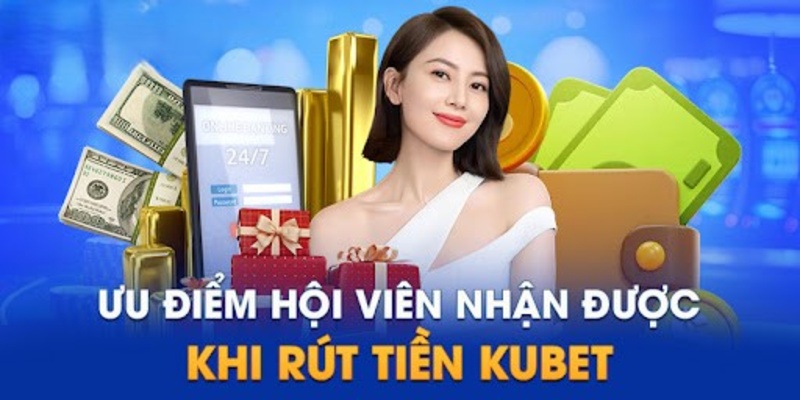 Ưu điểm của dịch vụ rút tiền tại nhà cái Kubet