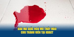 Giải Mã Giấc Ngủ Mơ Thấy Máu Cho Thành Viên Tại KUBET