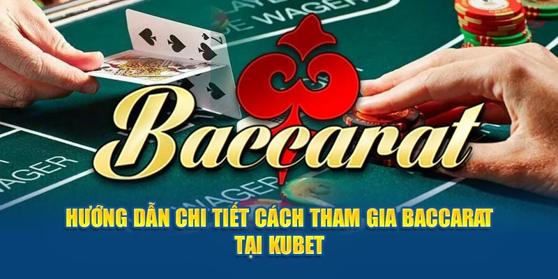 Hướng dẫn chi tiết cách tham gia Baccarat tại KUBET