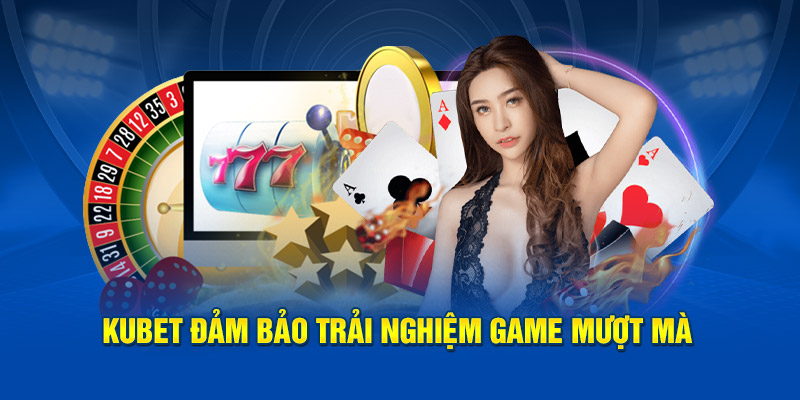 Kubet đảm bảo trải nghiệm game mượt mà