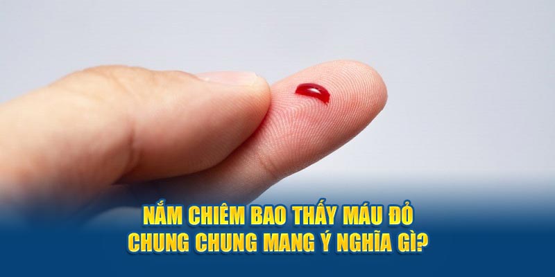 Nằm chiêm bao thấy máu đỏ chung chung mang ý nghĩa gì?