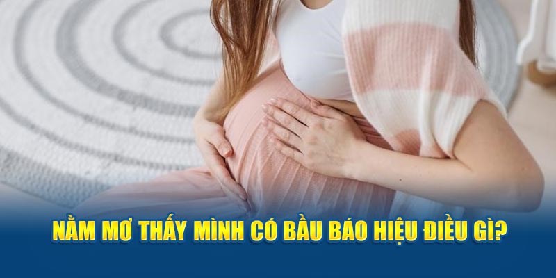 Nằm mơ thấy có bầu báo hiệu điều gì trong cuộc sống