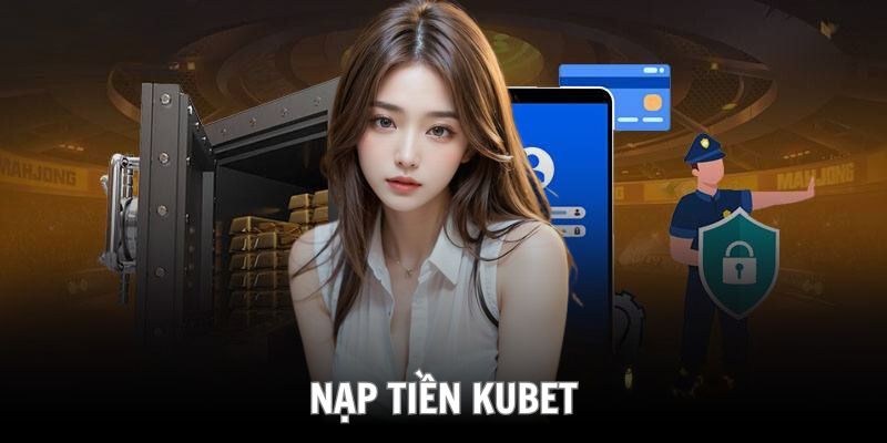 Những lý do nạp tiền Kubet trở nên quan trọng